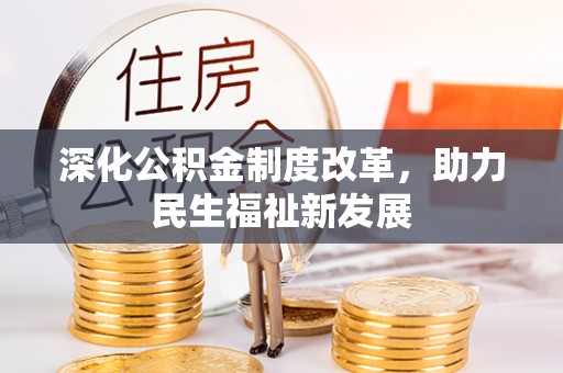 彭州深化公积金制度改革，助力民生福祉新发展