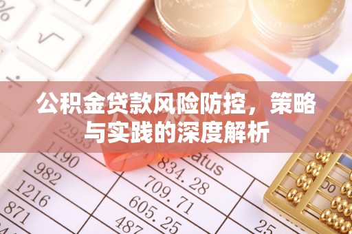彭州公积金贷款风险防控，策略与实践的深度解析