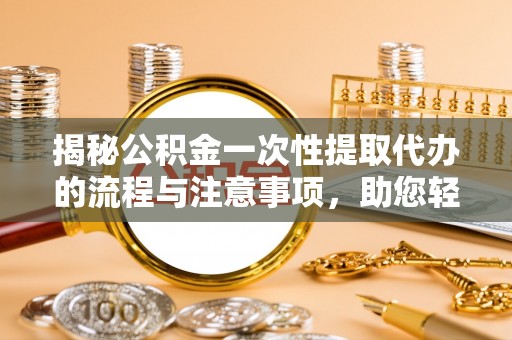 彭州揭秘公积金一次性提取代办的流程与注意事项，助您轻松搞定财务规划