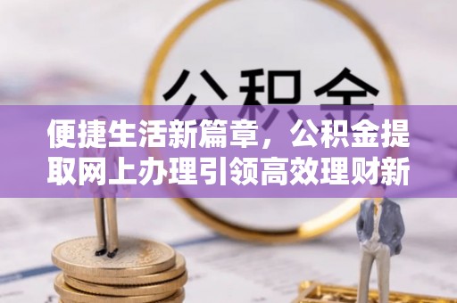 彭州便捷生活新篇章，公积金提取网上办理引领高效理财新趋势