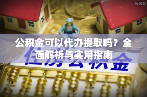 彭州公积金可以代办提取吗？全面解析与实用指南