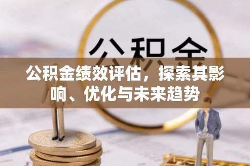 彭州公积金绩效评估，探索其影响、优化与未来趋势