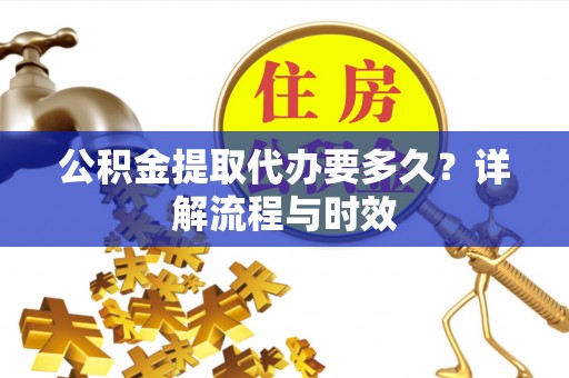 彭州公积金提取代办要多久？详解流程与时效