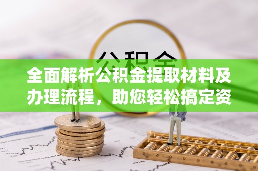 彭州全面解析公积金提取材料及办理流程，助您轻松搞定资金提取