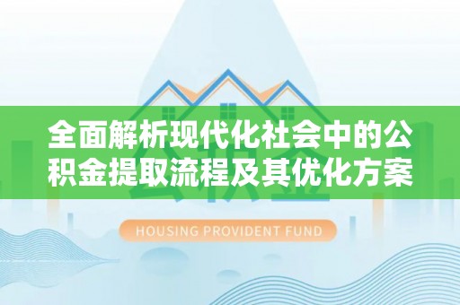 彭州全面解析现代化社会中的公积金提取流程及其优化方案