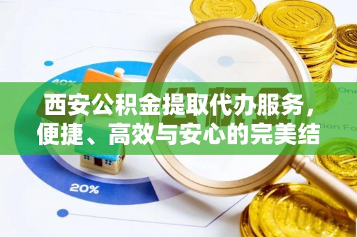 彭州西安公积金提取代办服务，便捷、高效与安心的完美结合