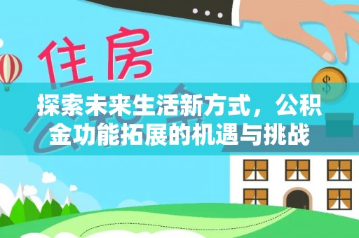 彭州探索未来生活新方式，公积金功能拓展的机遇与挑战