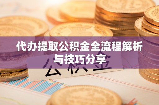 彭州代办提取公积金全流程解析与技巧分享