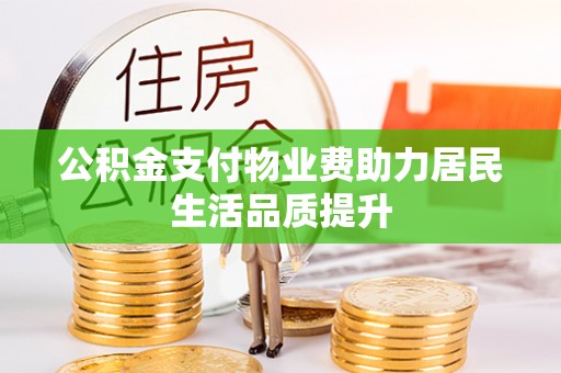 彭州公积金支付物业费助力居民生活品质提升