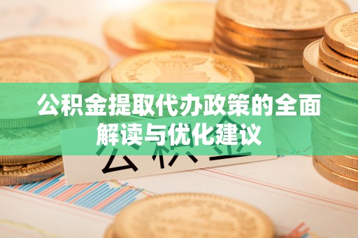 彭州公积金提取代办政策的全面解读与优化建议
