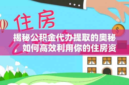 彭州揭秘公积金代办提取的奥秘，如何高效利用你的住房资金