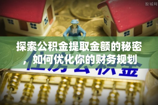 彭州探索公积金提取金额的秘密，如何优化你的财务规划