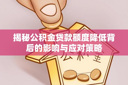 彭州揭秘公积金贷款额度降低背后的影响与应对策略