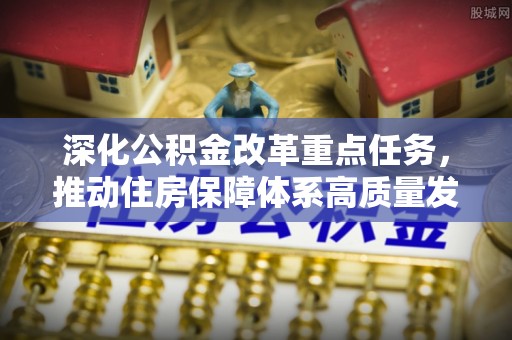 彭州深化公积金改革重点任务，推动住房保障体系高质量发展