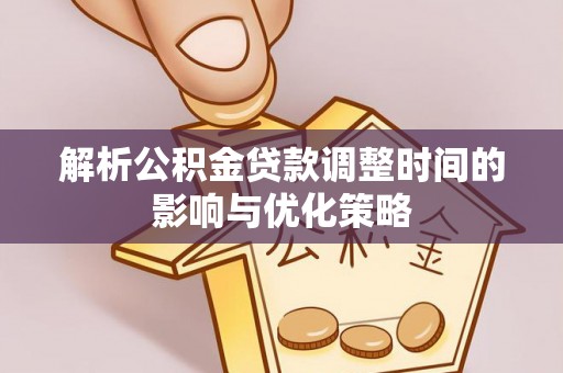 彭州解析公积金贷款调整时间的影响与优化策略