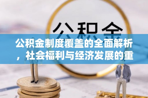 彭州公积金制度覆盖的全面解析，社会福利与经济发展的重要纽带