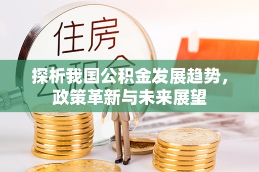 彭州探析我国公积金发展趋势，政策革新与未来展望