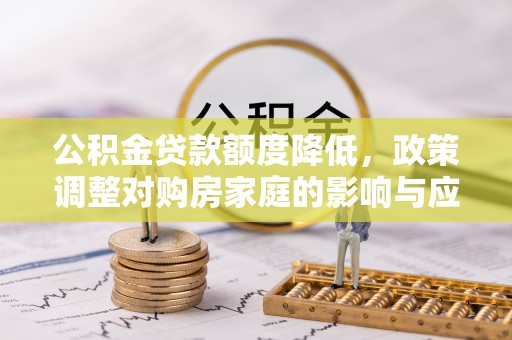 彭州公积金贷款额度降低，政策调整对购房家庭的影响与应对策略
