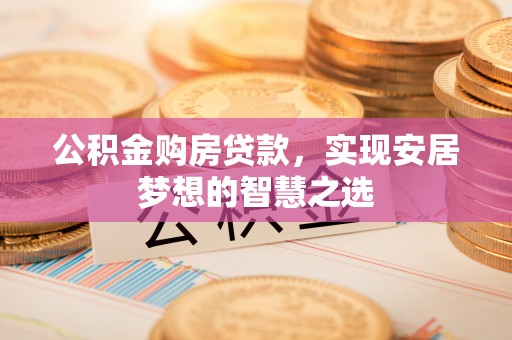 彭州公积金购房贷款，实现安居梦想的智慧之选
