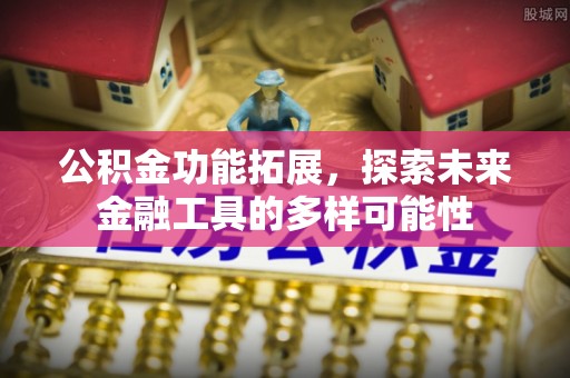 彭州公积金功能拓展，探索未来金融工具的多样可能性