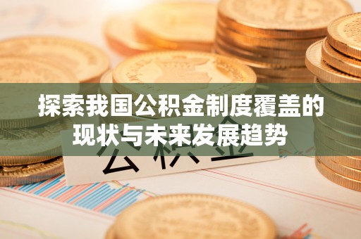 彭州探索我国公积金制度覆盖的现状与未来发展趋势