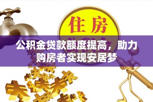 彭州公积金贷款额度提高，助力购房者实现安居梦