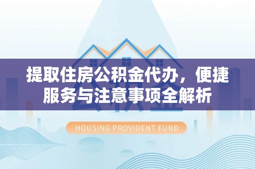彭州提取住房公积金代办，便捷服务与注意事项全解析