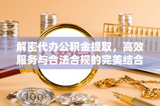 彭州解密代办公积金提取，高效服务与合法合规的完美结合