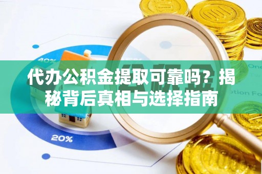 彭州代办公积金提取可靠吗？揭秘背后真相与选择指南