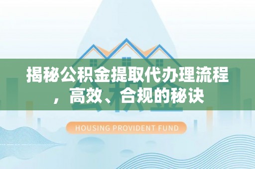 彭州揭秘公积金提取代办理流程，高效、合规的秘诀
