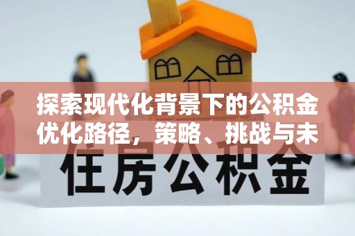 彭州探索现代化背景下的公积金优化路径，策略、挑战与未来展望