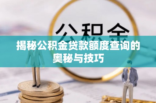 彭州揭秘公积金贷款额度查询的奥秘与技巧