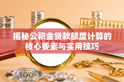彭州揭秘公积金贷款额度计算的核心要素与实用技巧
