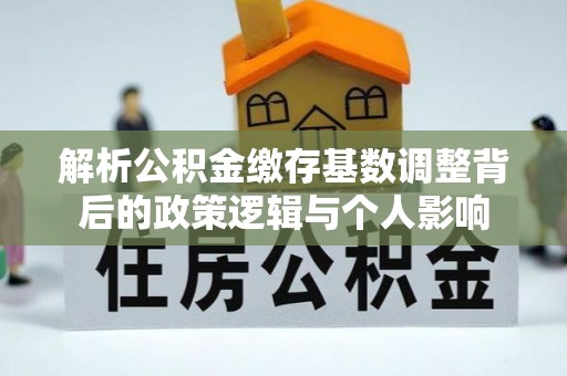 彭州解析公积金缴存基数调整背后的政策逻辑与个人影响