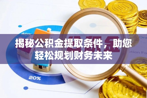 彭州揭秘公积金提取条件，助您轻松规划财务未来