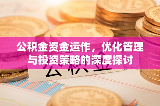 彭州公积金资金运作，优化管理与投资策略的深度探讨