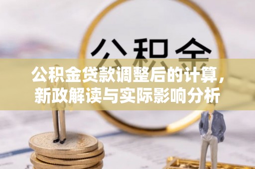 彭州公积金贷款调整后的计算，新政解读与实际影响分析