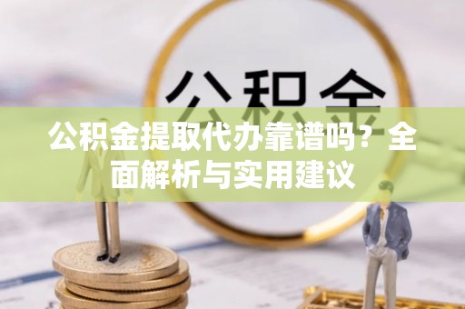 彭州公积金提取代办靠谱吗？全面解析与实用建议