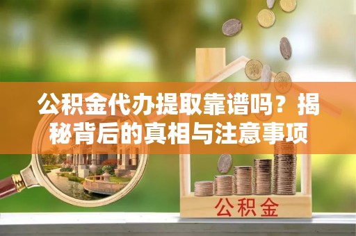彭州公积金代办提取靠谱吗？揭秘背后的真相与注意事项