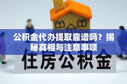 彭州公积金代办提取靠谱吗？揭秘真相与注意事项