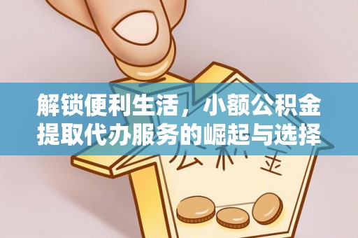 彭州解锁便利生活，小额公积金提取代办服务的崛起与选择