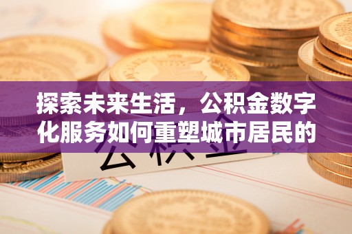 彭州探索未来生活，公积金数字化服务如何重塑城市居民的财务管理