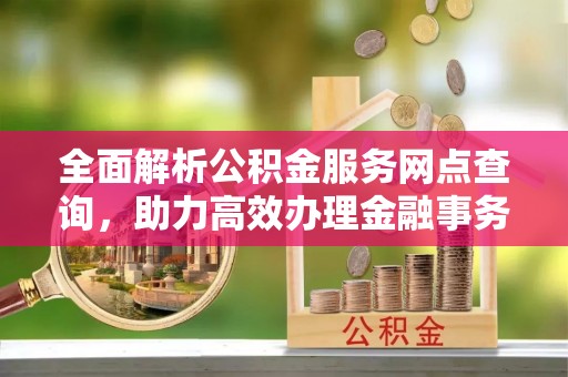 彭州全面解析公积金服务网点查询，助力高效办理金融事务