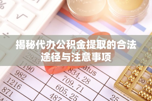 彭州揭秘代办公积金提取的合法途径与注意事项