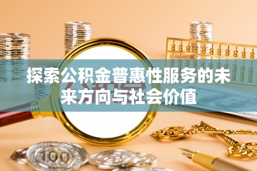 彭州探索公积金普惠性服务的未来方向与社会价值