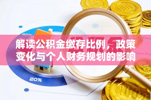 彭州解读公积金缴存比例，政策变化与个人财务规划的影响