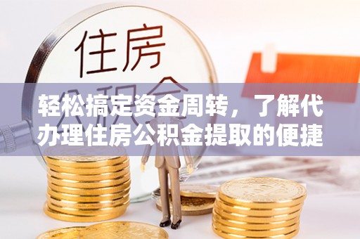 彭州轻松搞定资金周转，了解代办理住房公积金提取的便捷之道