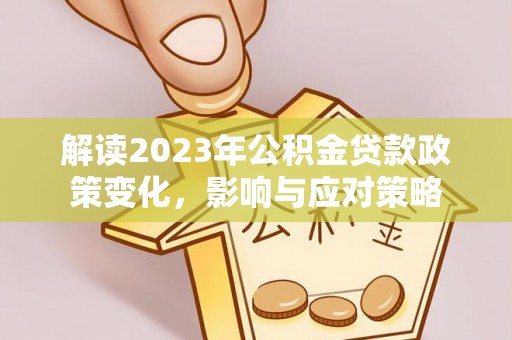 彭州解读2023年公积金贷款政策变化，影响与应对策略
