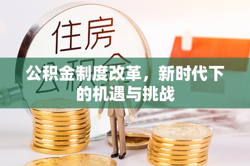 彭州公积金制度改革，新时代下的机遇与挑战