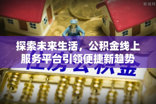 彭州探索未来生活，公积金线上服务平台引领便捷新趋势